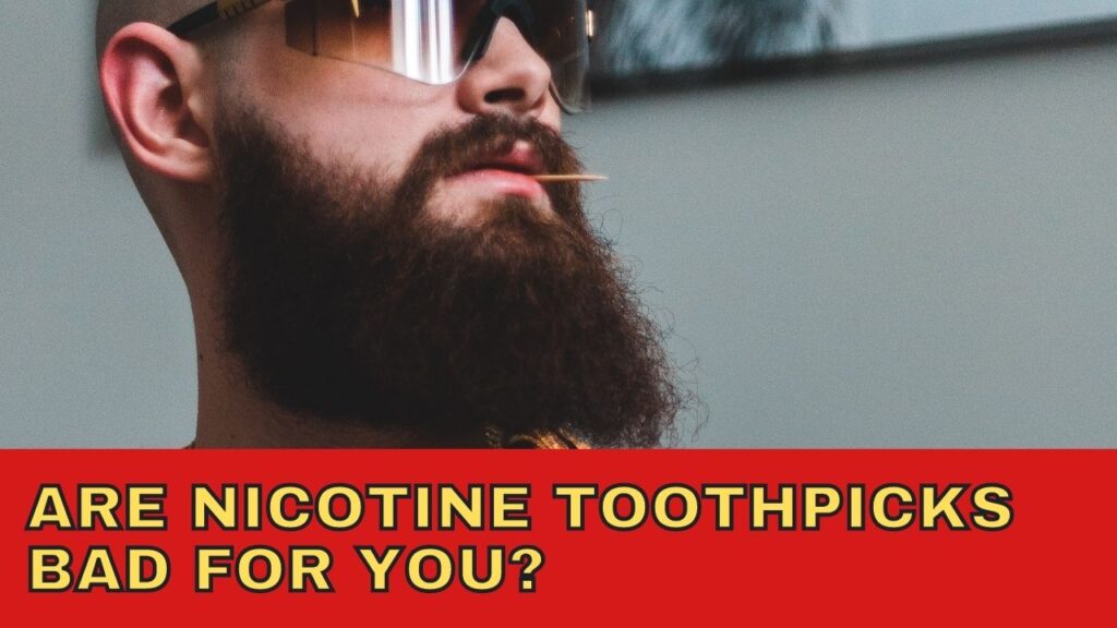 Are Nicotine Toothpicks Bad for you